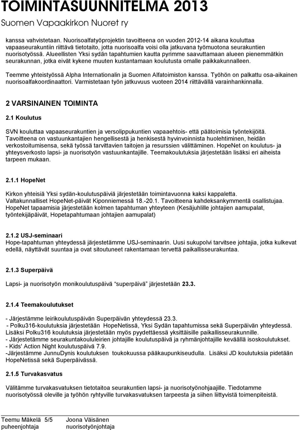 Alueellisten Yksi sydän tapahtumien kautta pyrimme saavuttamaan alueen pienemmätkin seurakunnan, jotka eivät kykene muuten kustantamaan koulutusta omalle paikkakunnalleen.