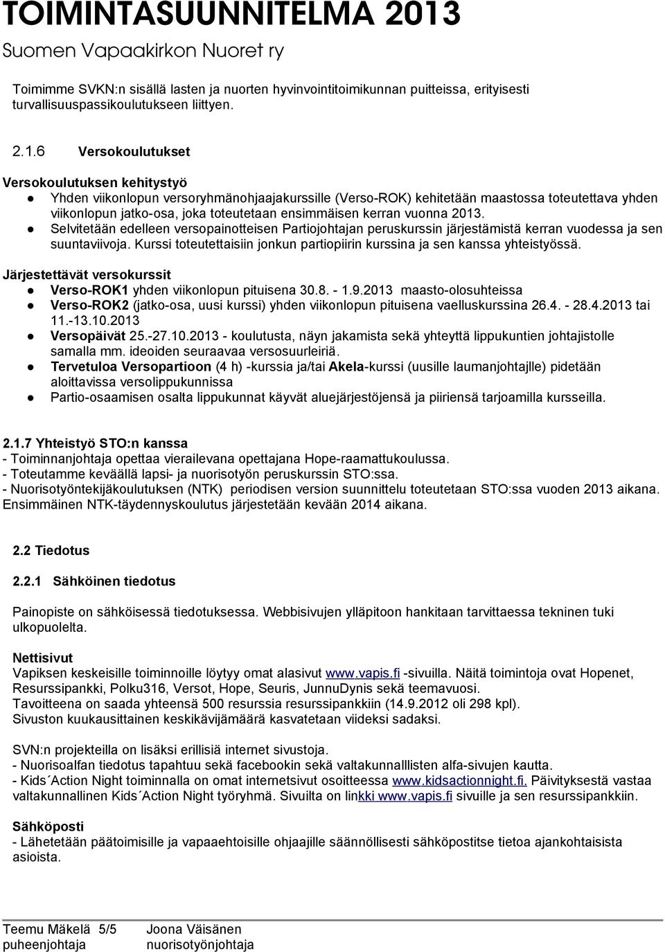 kerran vuonna 2013. Selvitetään edelleen versopainotteisen Partiojohtajan peruskurssin järjestämistä kerran vuodessa ja sen suuntaviivoja.