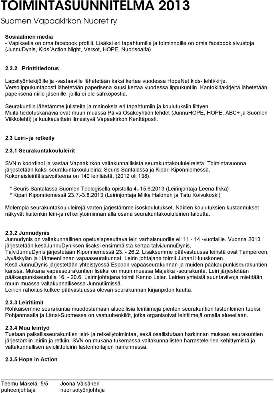 Kantokiltakirjeitä lähetetään paperisena niille jäsenille, joilla ei ole sähköpostia. Seurakuntiin lähetämme julisteita ja mainoksia eri tapahtumiin ja koulutuksiin liittyen.