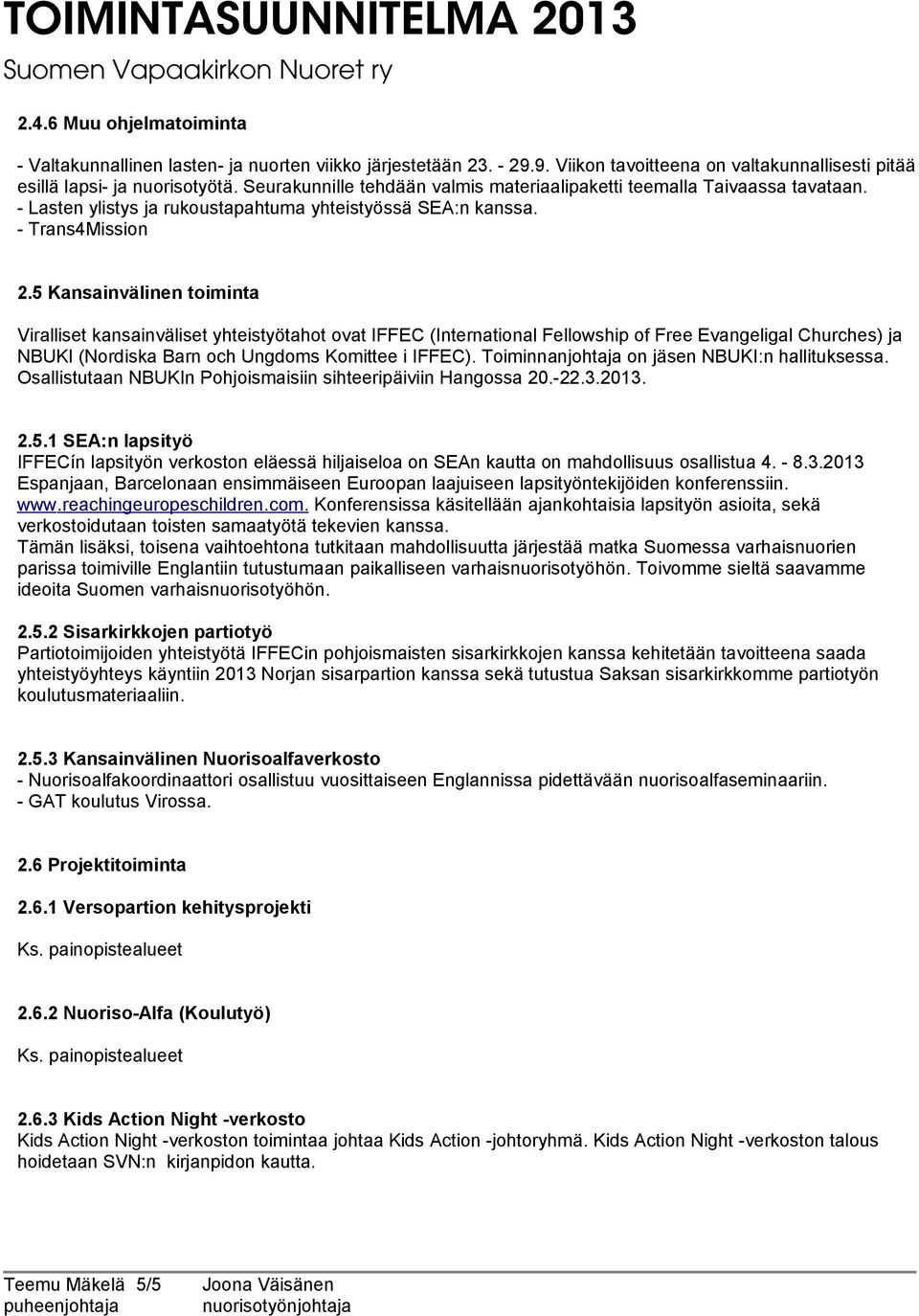 5 Kansainvälinen toiminta Viralliset kansainväliset yhteistyötahot ovat IFFEC (International Fellowship of Free Evangeligal Churches) ja NBUKI (Nordiska Barn och Ungdoms Komittee i IFFEC).