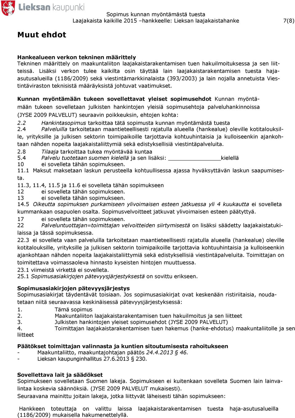 Lisäksi verkon tulee kaikilta osin täyttää lain laajakaistarakentamisen tuesta hajaasutusalueilla (1186/2009) sekä viestintämarkkinalaista (393/2003) ja lain nojalla annetuista Viestintäviraston