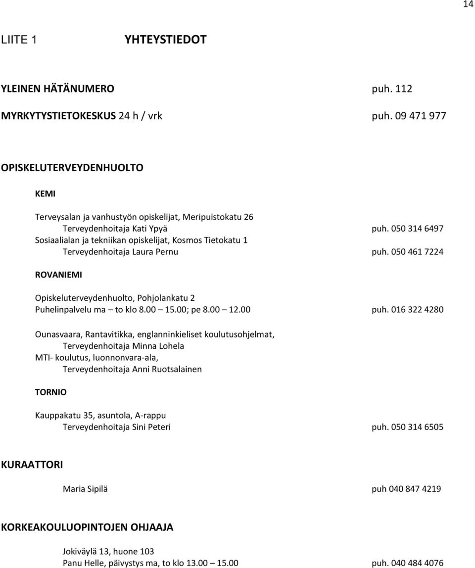 050 314 6497 Sosiaalialan ja tekniikan opiskelijat, Kosmos Tietokatu 1 Terveydenhoitaja Laura Pernu puh. 050 461 7224 ROVANIEMI Opiskeluterveydenhuolto, Pohjolankatu 2 Puhelinpalvelu ma to klo 8.