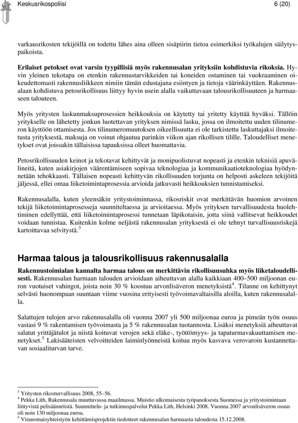 Hyvin yleinen tekotapa on etenkin rakennustarvikkeiden tai koneiden ostaminen tai vuokraaminen oikeudettomasti rakennusliikkeen nimiin tämän edustajana esiintyen ja tietoja väärinkäyttäen.