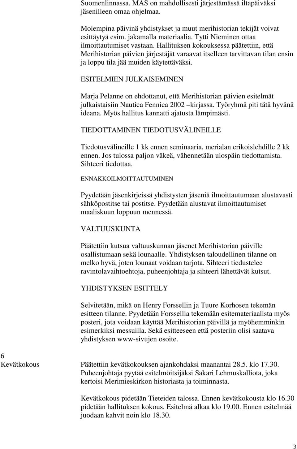 Hallituksen kokouksessa päätettiin, että Merihistorian päivien järjestäjät varaavat itselleen tarvittavan tilan ensin ja loppu tila jää muiden käytettäväksi.