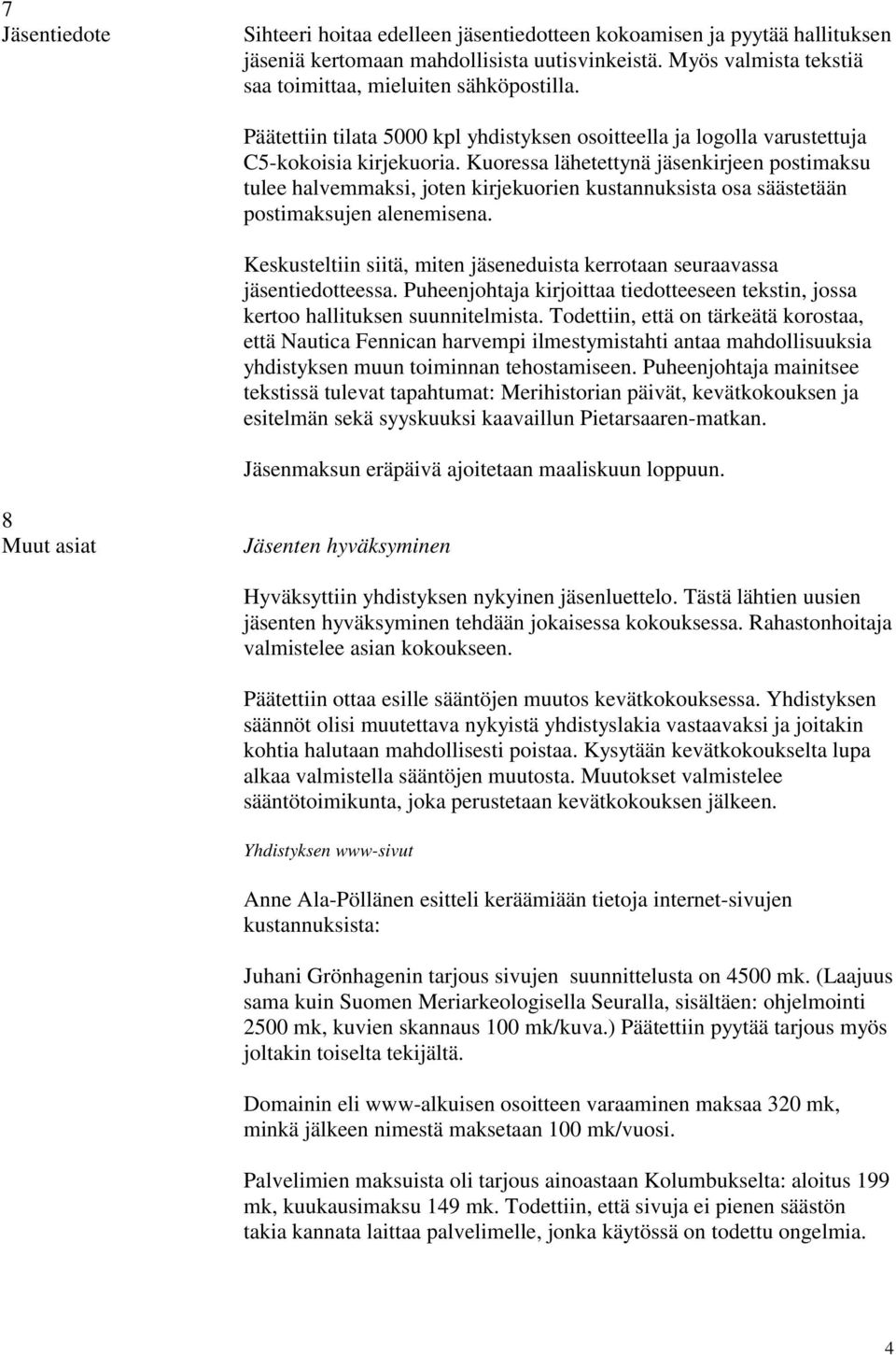 Kuoressa lähetettynä kirjeen postimaksu tulee halvemmaksi, joten kirjekuorien kustannuksista osa säästetään postimaksujen alenemisena.