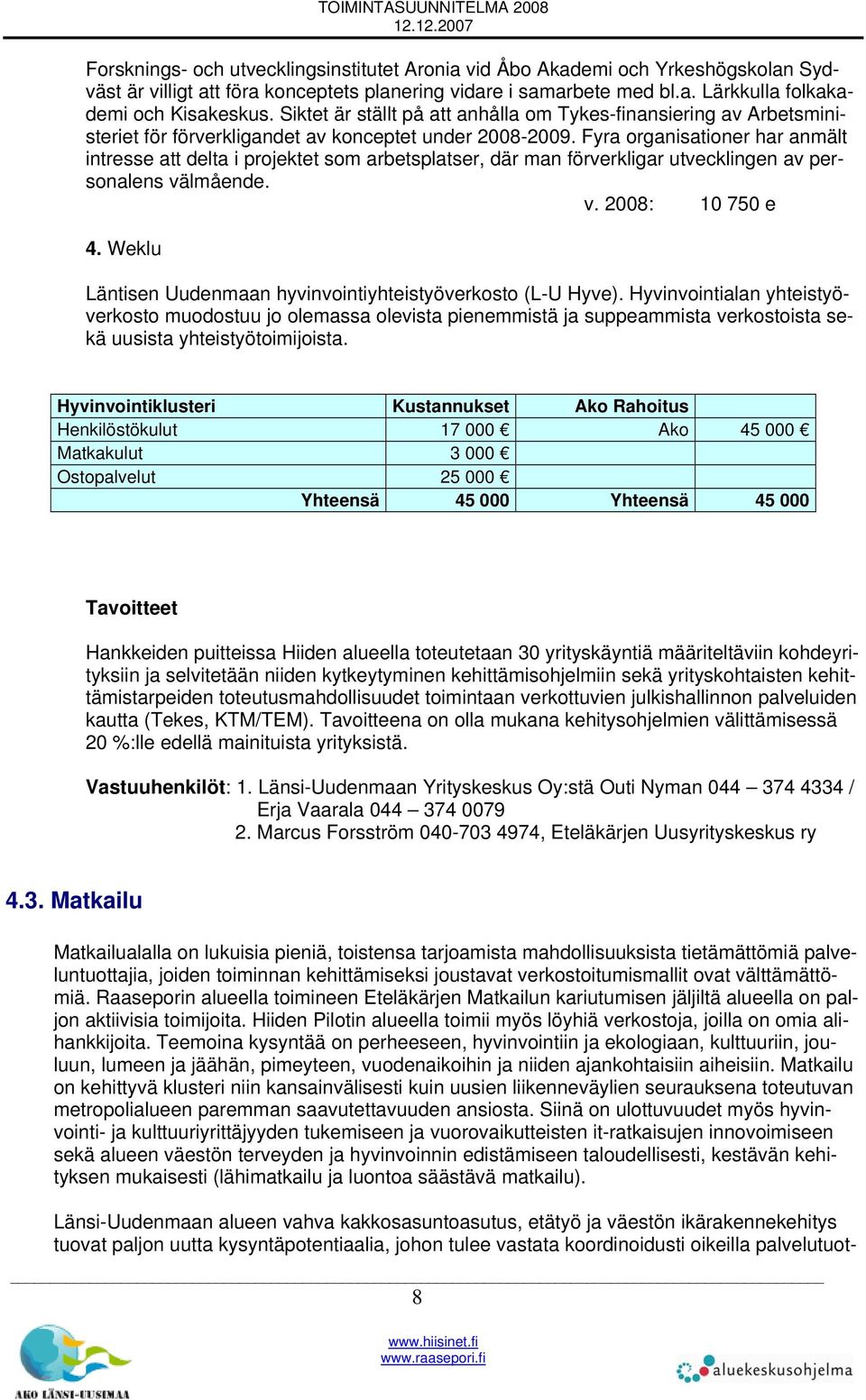 Fyra organisationer har anmält intresse att delta i projektet som arbetsplatser, där man förverkligar utvecklingen av personalens välmående. v. 2008: 10 750 e 4.