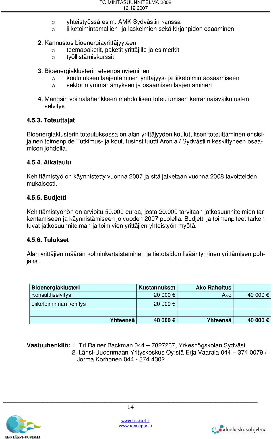 Bioenergiaklusterin eteenpäinvieminen o koulutuksen laajentaminen yrittäjyys- ja liiketoimintaosaamiseen o sektorin ymmärtämyksen ja osaamisen laajentaminen 4.