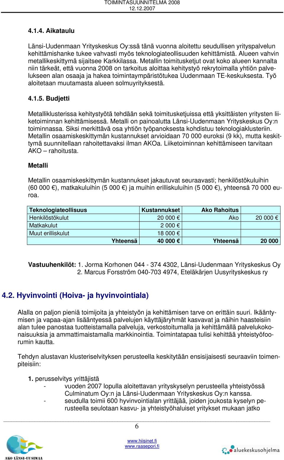 Metallin toimitusketjut ovat koko alueen kannalta niin tärkeät, että vuonna 2008 on tarkoitus aloittaa kehitystyö rekrytoimalla yhtiön palvelukseen alan osaaja ja hakea toimintaympäristötukea