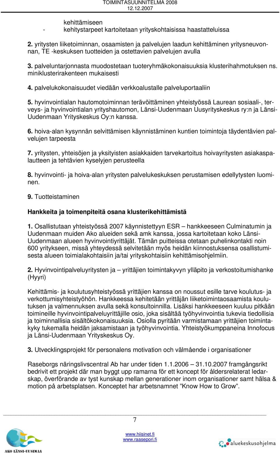 palveluntarjonnasta muodostetaan tuoteryhmäkokonaisuuksia klusterihahmotuksen ns. miniklusterirakenteen mukaisesti 4. palvelukokonaisuudet viedään verkkoalustalle palveluportaaliin 5.