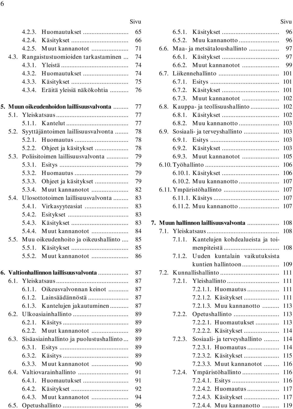 .. 78 5.3. Poliisitoimen laillisuusvalvonta... 79 5.3.1. Esitys... 79 5.3.2. Huomautus... 79 5.3.3. Ohjeet ja käsitykset... 79 5.3.4. Muut kannanotot... 82 5.4. Ulosottotoimen laillisuusvalvonta.