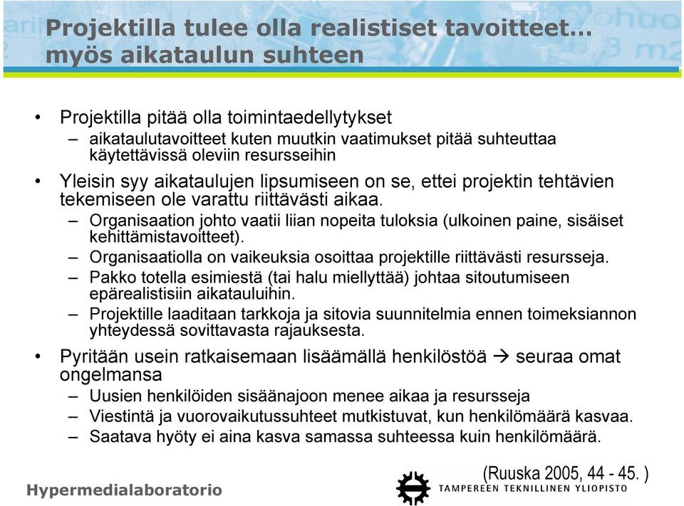 Organisaation johto vaatii liian nopeita tuloksia (ulkoinen paine, sisäiset kehittämistavoitteet). Organisaatiolla on vaikeuksia osoittaa projektille riittävästi resursseja.