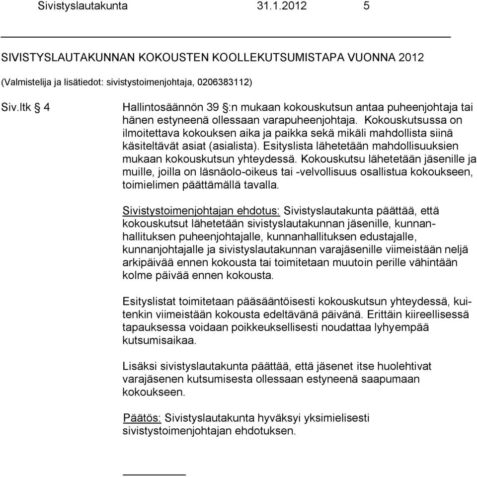 Kokouskutsussa on ilmoitettava kokouksen aika ja paikka sekä mikäli mahdollista siinä käsiteltävät asiat (asialista). Esityslista lähetetään mahdollisuuksien mukaan kokouskutsun yhteydessä.