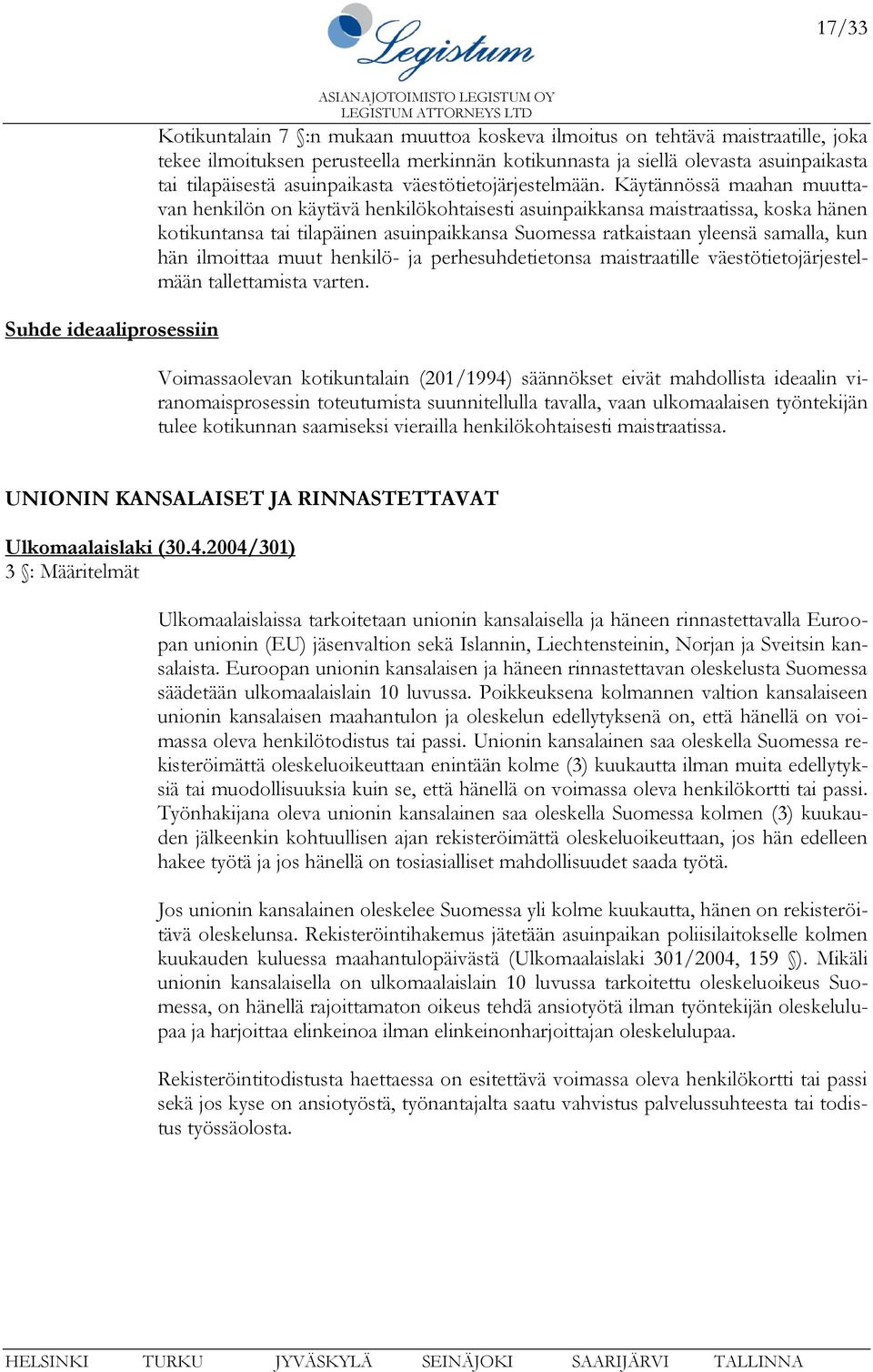 Käytännössä maahan muuttavan henkilön on käytävä henkilökohtaisesti asuinpaikkansa maistraatissa, koska hänen kotikuntansa tai tilapäinen asuinpaikkansa Suomessa ratkaistaan yleensä samalla, kun hän