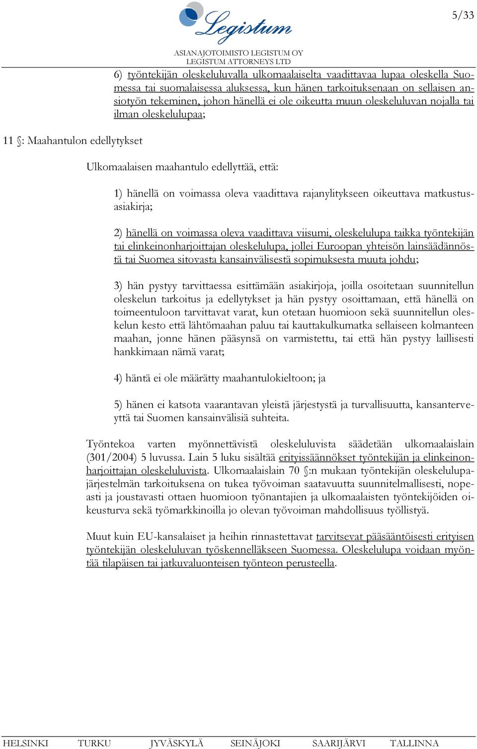 oikeuttava matkustusasiakirja; 2) hänellä on voimassa oleva vaadittava viisumi, oleskelulupa taikka työntekijän tai elinkeinonharjoittajan oleskelulupa, jollei Euroopan yhteisön lainsäädännöstä tai