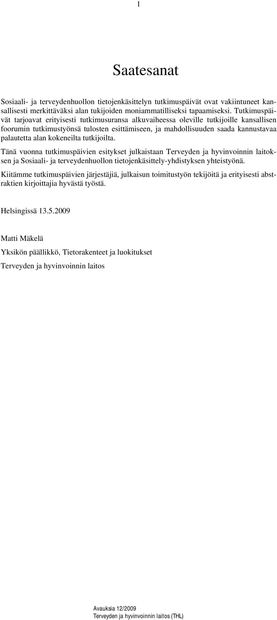 kokeneilta tutkijoilta. Tänä vuonna tutkimuspäivien esitykset julkaistaan Terveyden ja hyvinvoinnin laitoksen ja Sosiaali- ja terveydenhuollon tietojenkäsittely-yhdistyksen yhteistyönä.