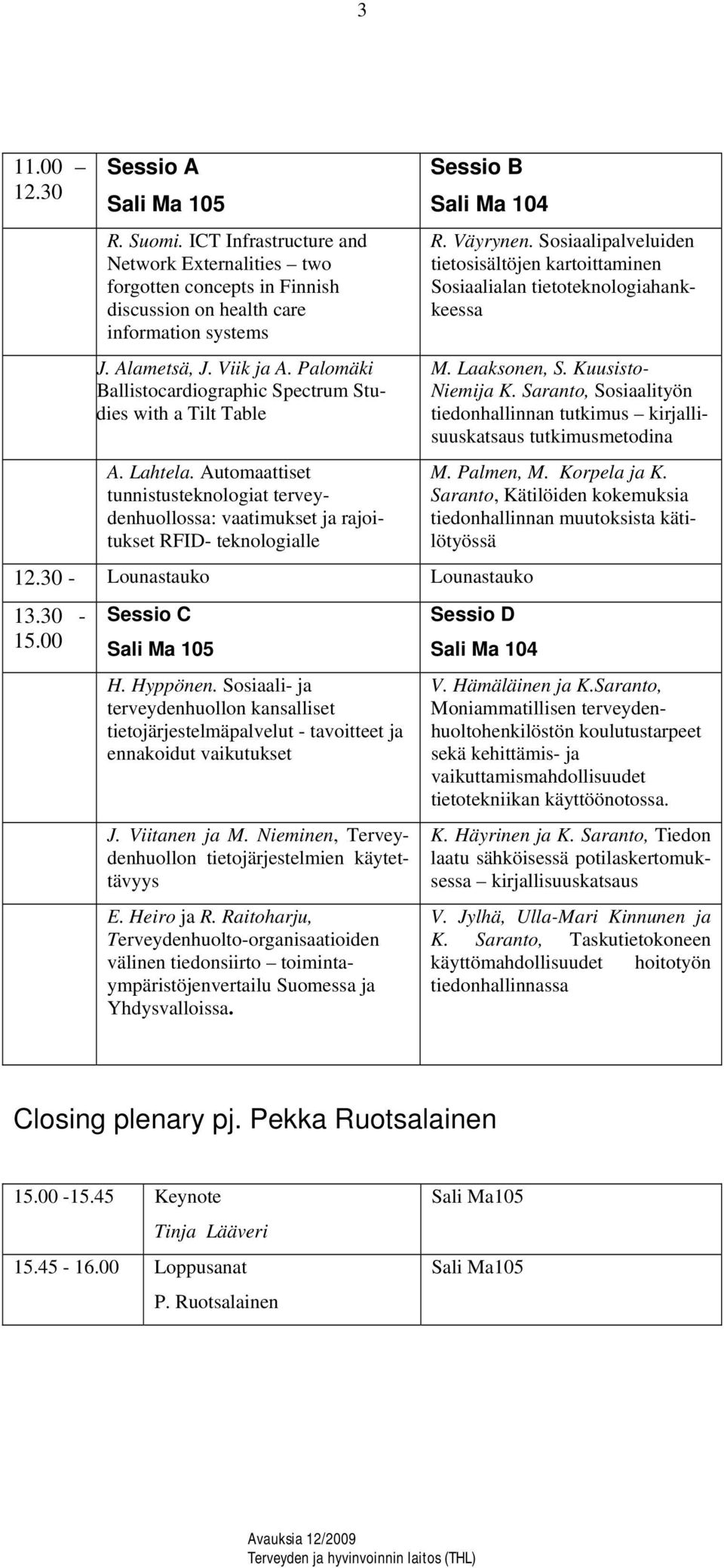 Automaattiset tunnistusteknologiat terveydenhuollossa: vaatimukset ja rajoitukset RFID- teknologialle Sessio B Sali Ma 104 12.30 - Lounastauko Lounastauko 13.30-15.00 Sessio C Sali Ma 105 H. Hyppönen.