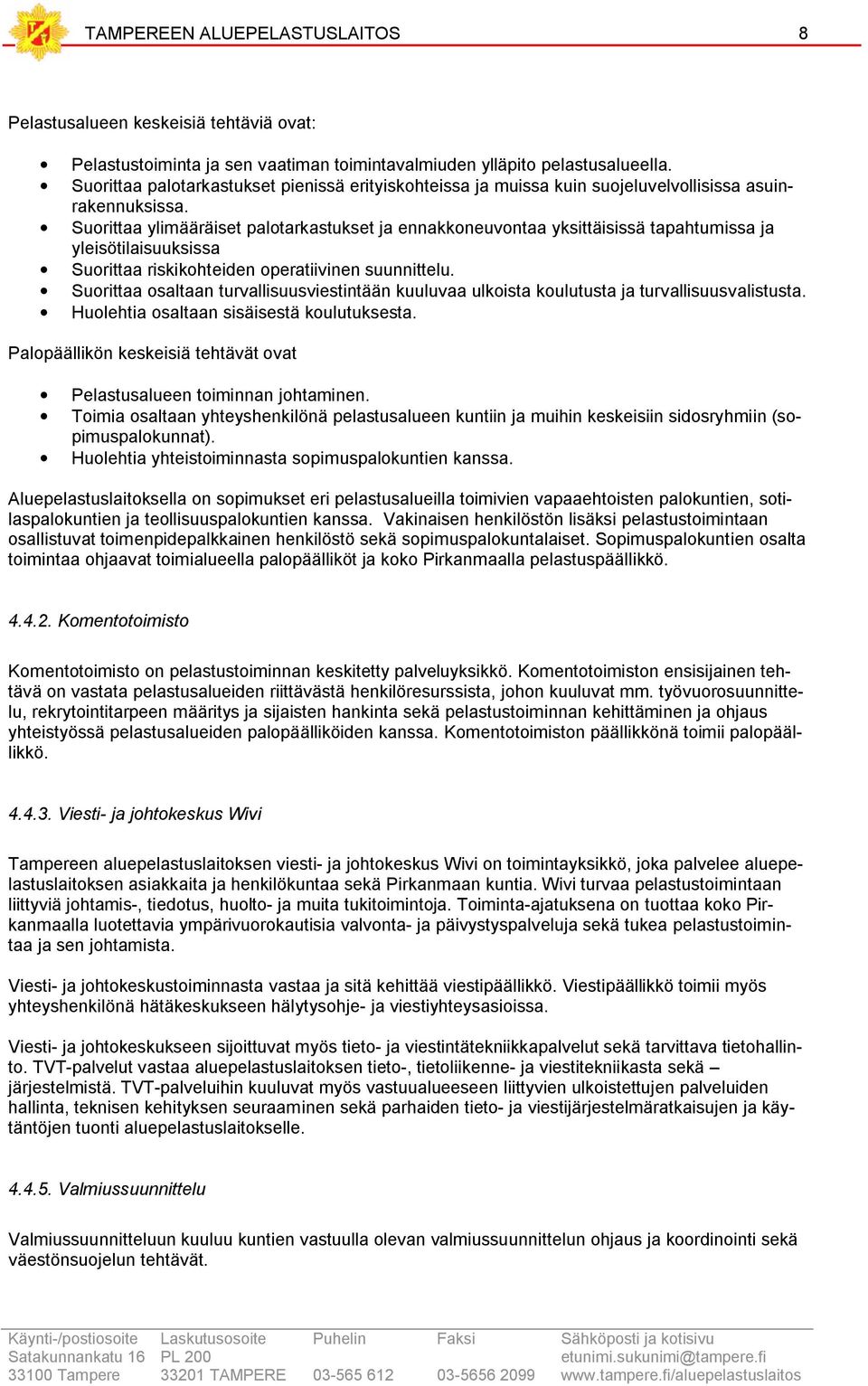 Suorittaa ylimääräiset palotarkastukset ja ennakkoneuvontaa yksittäisissä tapahtumissa ja yleisötilaisuuksissa Suorittaa riskikohteiden operatiivinen suunnittelu.