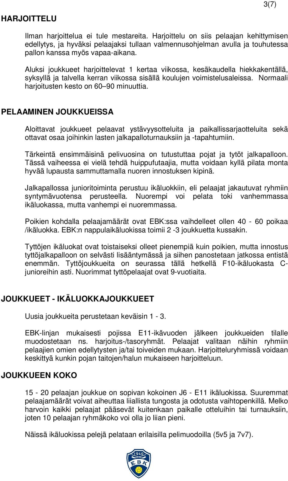 Aluksi joukkueet harjoittelevat 1 kertaa viikossa, kesäkaudella hiekkakentällä, syksyllä ja talvella kerran viikossa sisällä koulujen voimistelusaleissa.