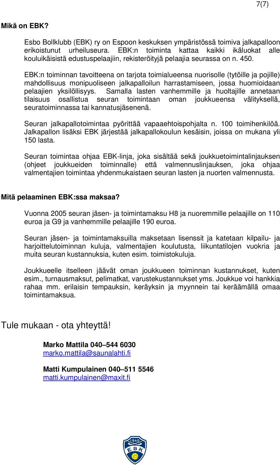 EBK:n toiminnan tavoitteena on tarjota toimialueensa nuorisolle (tytöille ja pojille) mahdollisuus monipuoliseen jalkapalloilun harrastamiseen, jossa huomioidaan pelaajien yksilöllisyys.