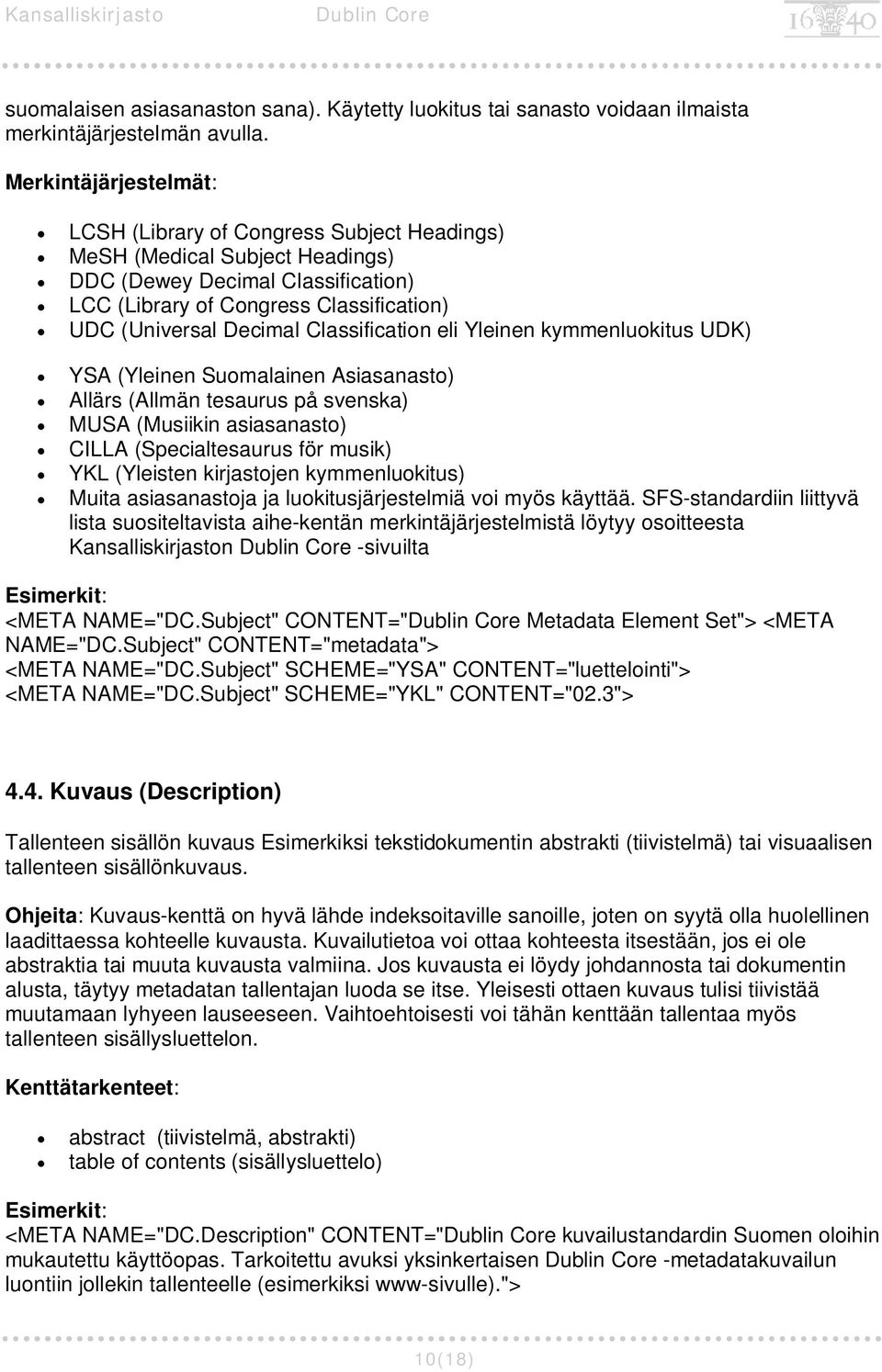 Classification eli Yleinen kymmenluokitus UDK) YSA (Yleinen Suomalainen Asiasanasto) Allärs (Allmän tesaurus på svenska) MUSA (Musiikin asiasanasto) CILLA (Specialtesaurus för musik) YKL (Yleisten