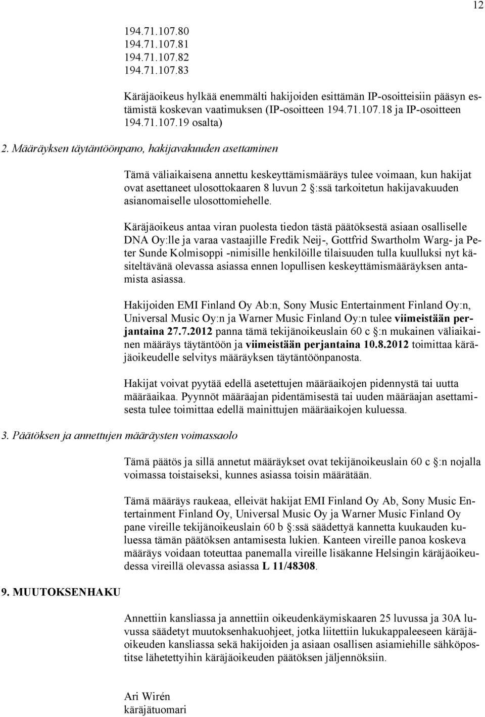 MUUTOKSENHAKU Tämä väliaikaisena annettu keskeyttämismääräys tulee voimaan, kun hakijat ovat asettaneet ulosottokaaren 8 luvun 2 :ssä tarkoitetun hakijavakuuden asianomaiselle ulosottomiehelle.