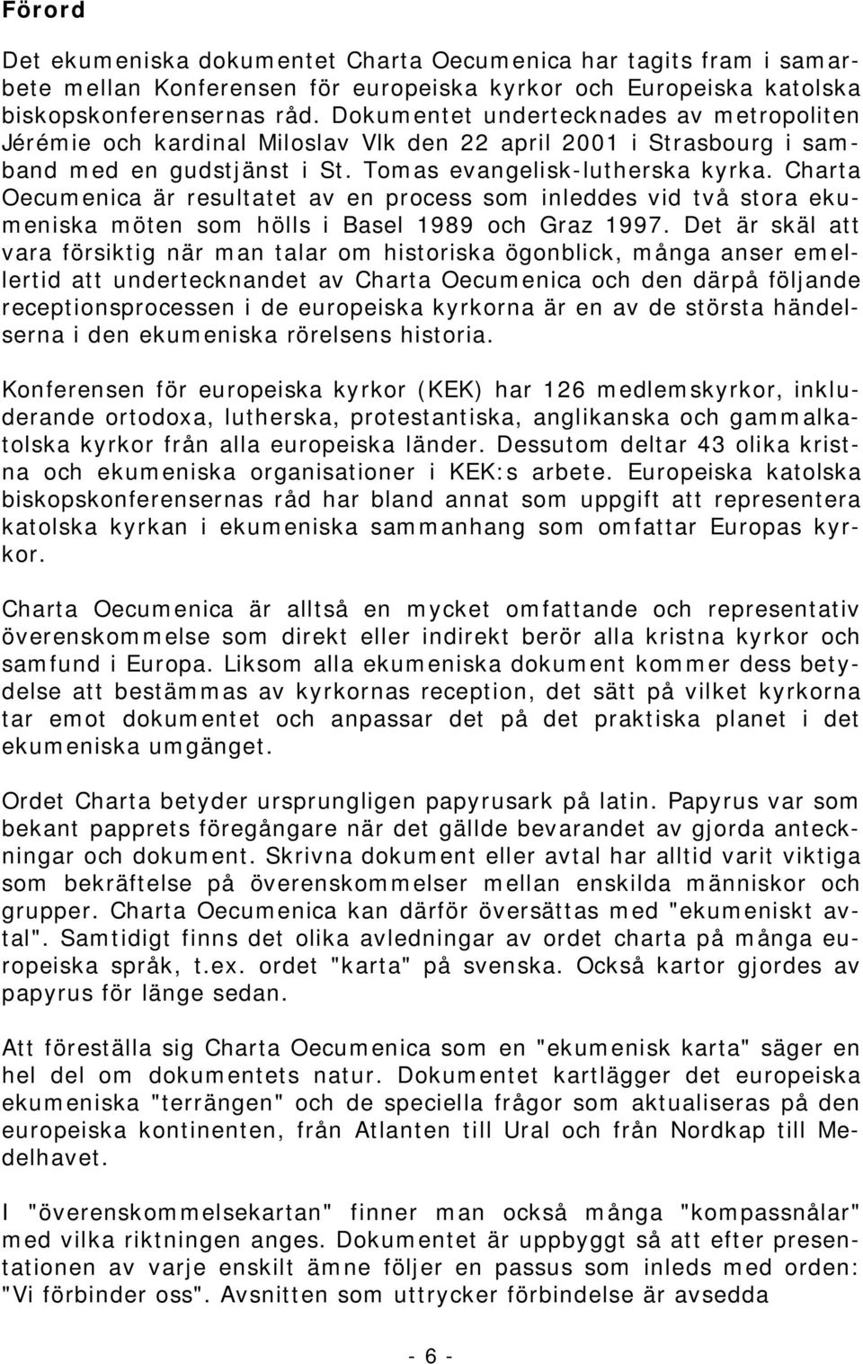 Charta Oecumenica är resultatet av en process som inleddes vid två stora ekumeniska möten som hölls i Basel 1989 och Graz 1997.