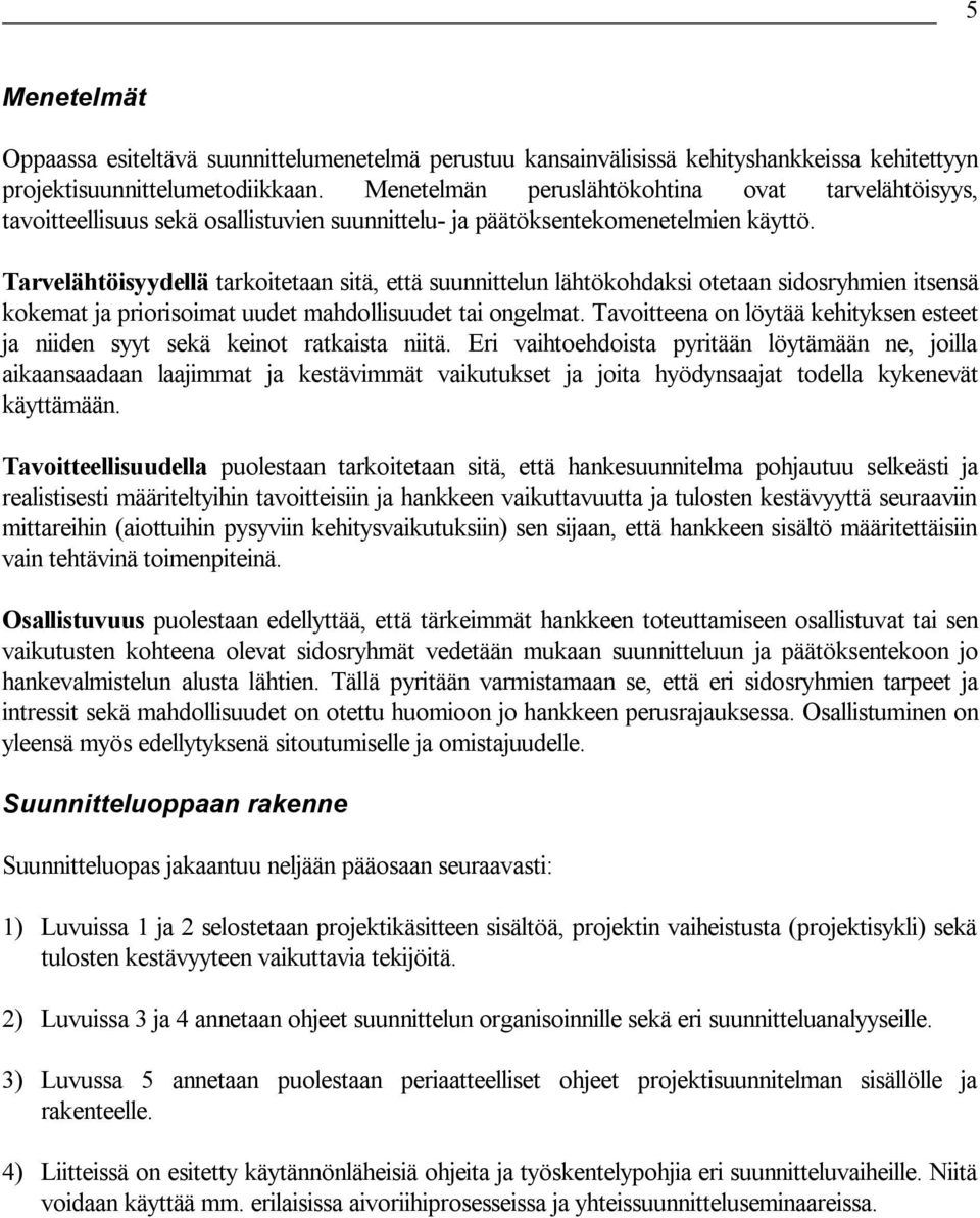 Tarvelähtöisyydellä tarkoitetaan sitä, että suunnittelun lähtökohdaksi otetaan sidosryhmien itsensä kokemat ja priorisoimat uudet mahdollisuudet tai ongelmat.