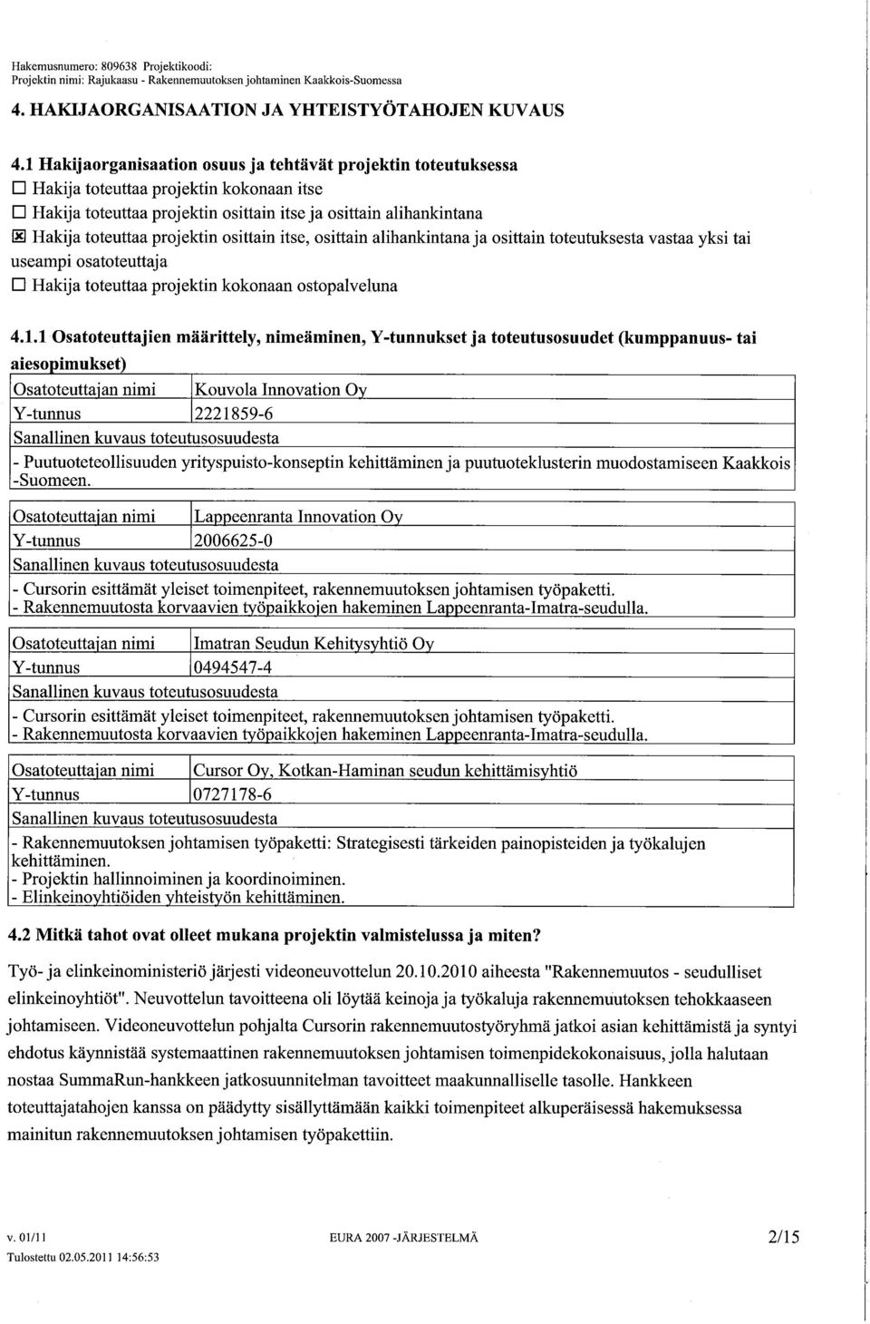 itse, sittain alihankintana ja sittain tteutuksesta vastaa yksi tai useampi satteuttaja D Hakija tteuttaa prjektin kknaan stpalveluna 4.1.