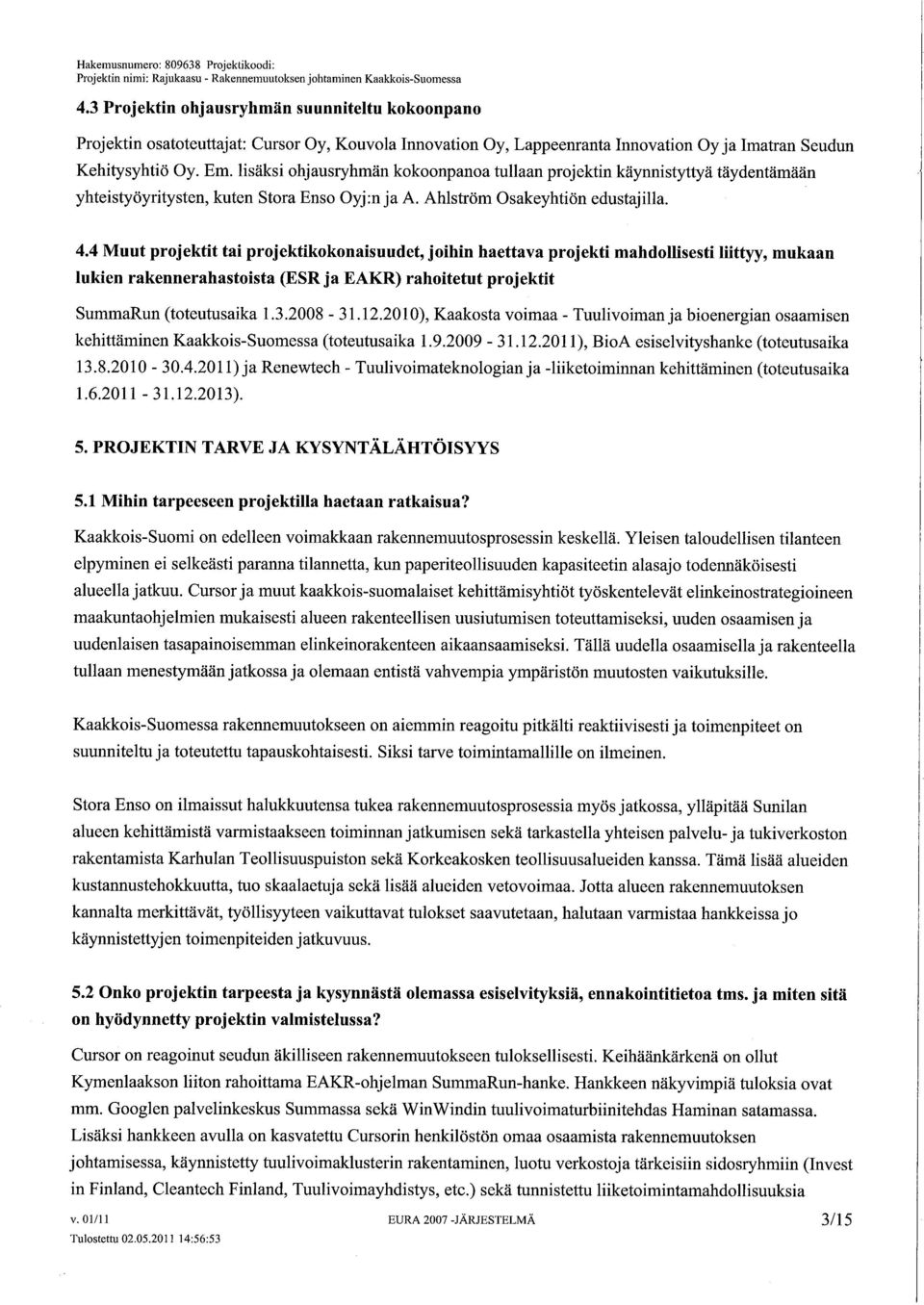 lisäksi hjausryhmän kknpana tullaan prjektin käynnistyttyä täydentämään yhteistyöyritysten, kuten Stra Ens Oyj:nja A. Ahlström Osakeyhtiön edustajilla. 4.