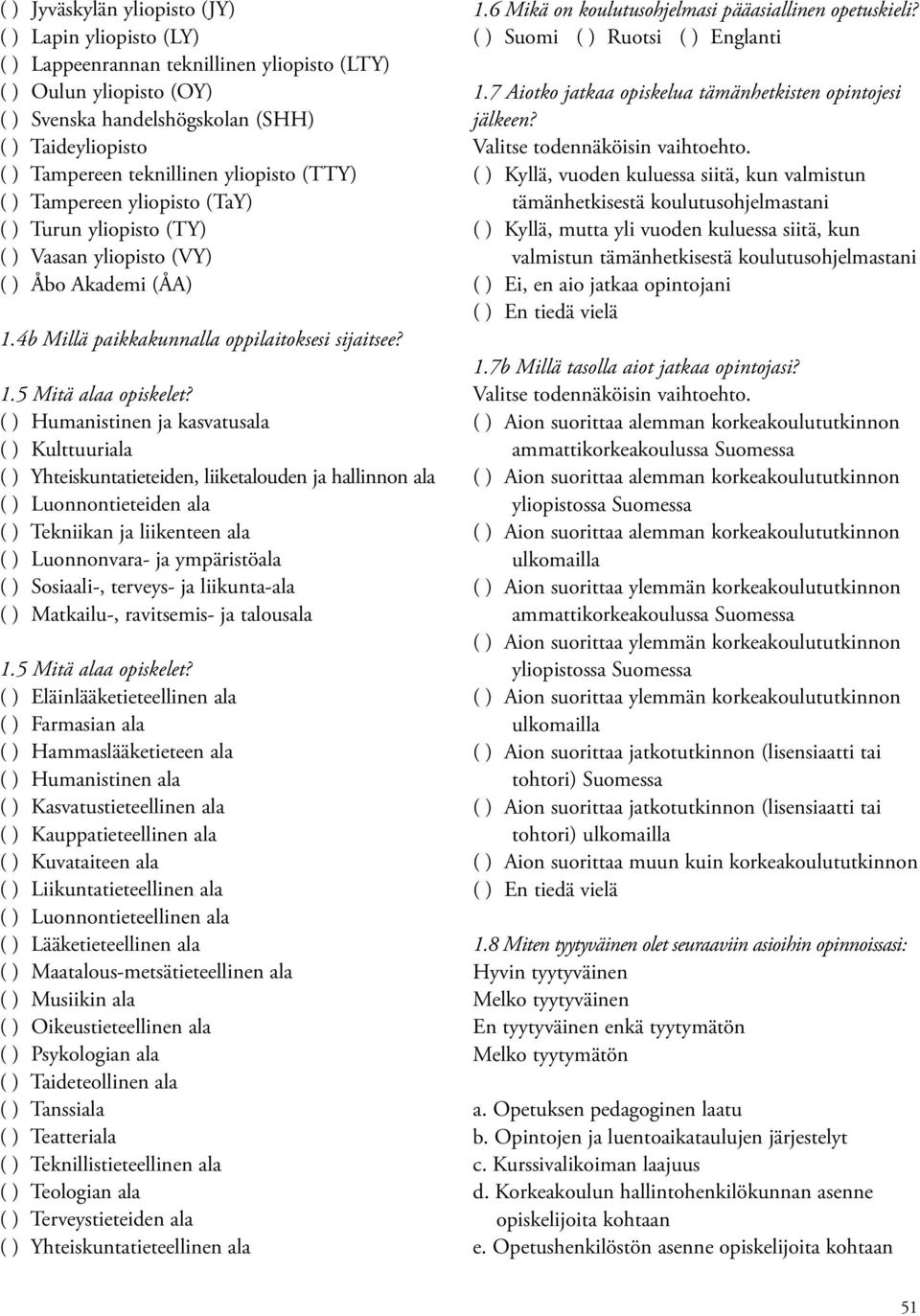 ( ) Humanistinen ja kasvatusala ( ) Kulttuuriala ( ) Yhteiskuntatieteiden, liiketalouden ja hallinnon ala ( ) Luonnontieteiden ala ( ) Tekniikan ja liikenteen ala ( ) Luonnonvara- ja ympäristöala ( )