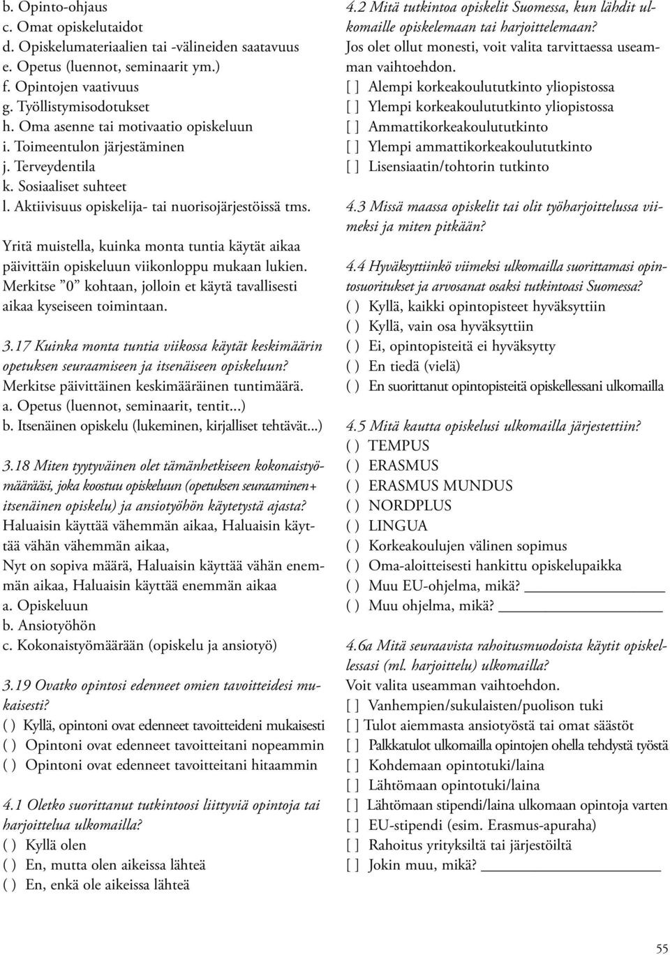 Yritä muistella, kuinka monta tuntia käytät aikaa päivittäin opiskeluun viikonloppu mukaan lukien. Merkitse 0 kohtaan, jolloin et käytä tavallisesti aikaa kyseiseen toimintaan. 3.