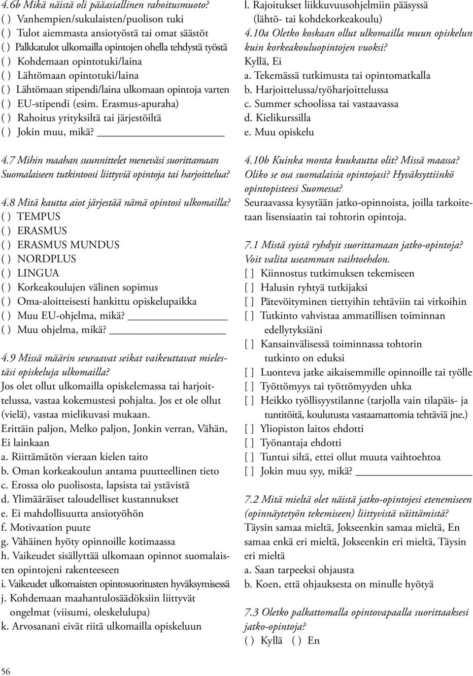 opintotuki/laina ( ) Lähtömaan stipendi/laina ulkomaan opintoja varten ( ) EU-stipendi (esim. Erasmus-apuraha) ( ) Rahoitus yrityksiltä tai järjestöiltä ( ) Jokin muu, mikä? 4.