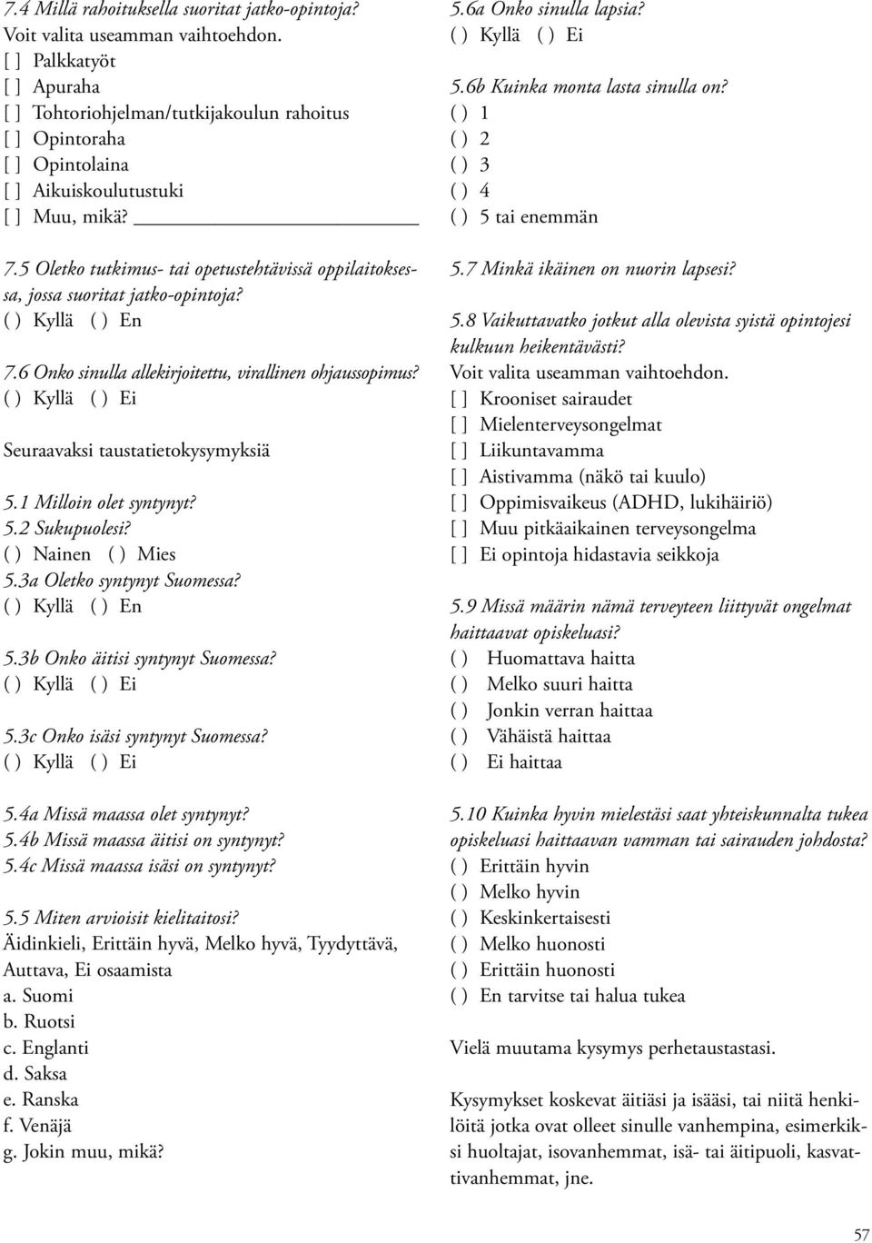 ( ) Kyllä ( ) Ei Seuraavaksi taustatietokysymyksiä 5.1 Milloin olet syntynyt? 5.2 Sukupuolesi? ( ) Nainen ( ) Mies 5.3a Oletko syntynyt Suomessa? ( ) Kyllä ( ) En 5.3b Onko äitisi syntynyt Suomessa?