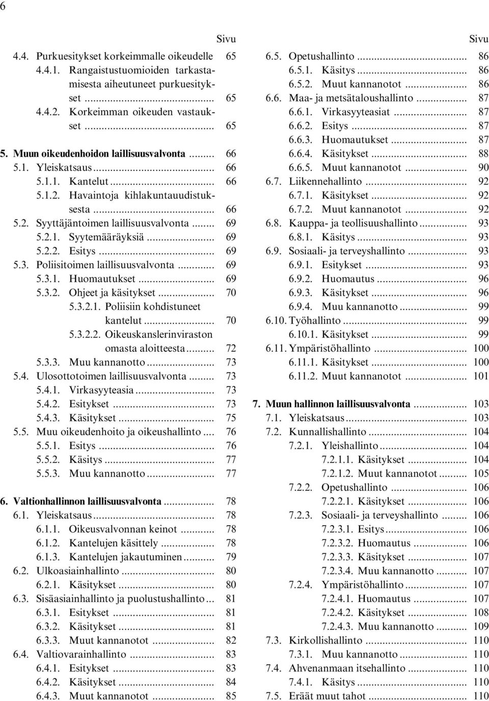 .. 69 5.2.2. Esitys... 69 5.3. Poliisitoimen laillisuusvalvonta... 69 5.3.1. Huomautukset... 69 5.3.2. Ohjeet ja käsitykset... 70 5.3.2.1. Poliisiin kohdistuneet kantelut... 70 5.3.2.2. Oikeuskanslerinviraston omasta aloitteesta.