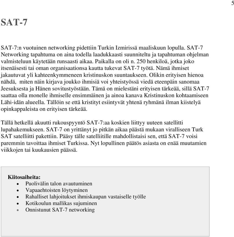 250 henkiloä, jotka joko itsenäisesti tai oman organisaationsa kautta tukevat SAT-7 työtä. Nämä ihmiset jakautuvat yli kahteenkymmeneen kristinuskon suuntaukseen.