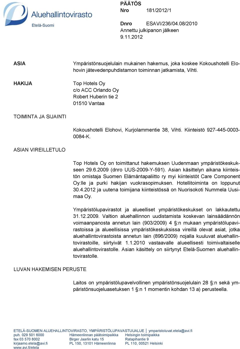 Top Hotels Oy c/o ACC Orlando Oy Robert Huberin tie 2 01510 Vantaa TOIMINTA JA SIJAINTI Kokoushotelli Elohovi, Kurjolammentie 38, Vihti. Kiinteistö 927-445-0003-0084-K.