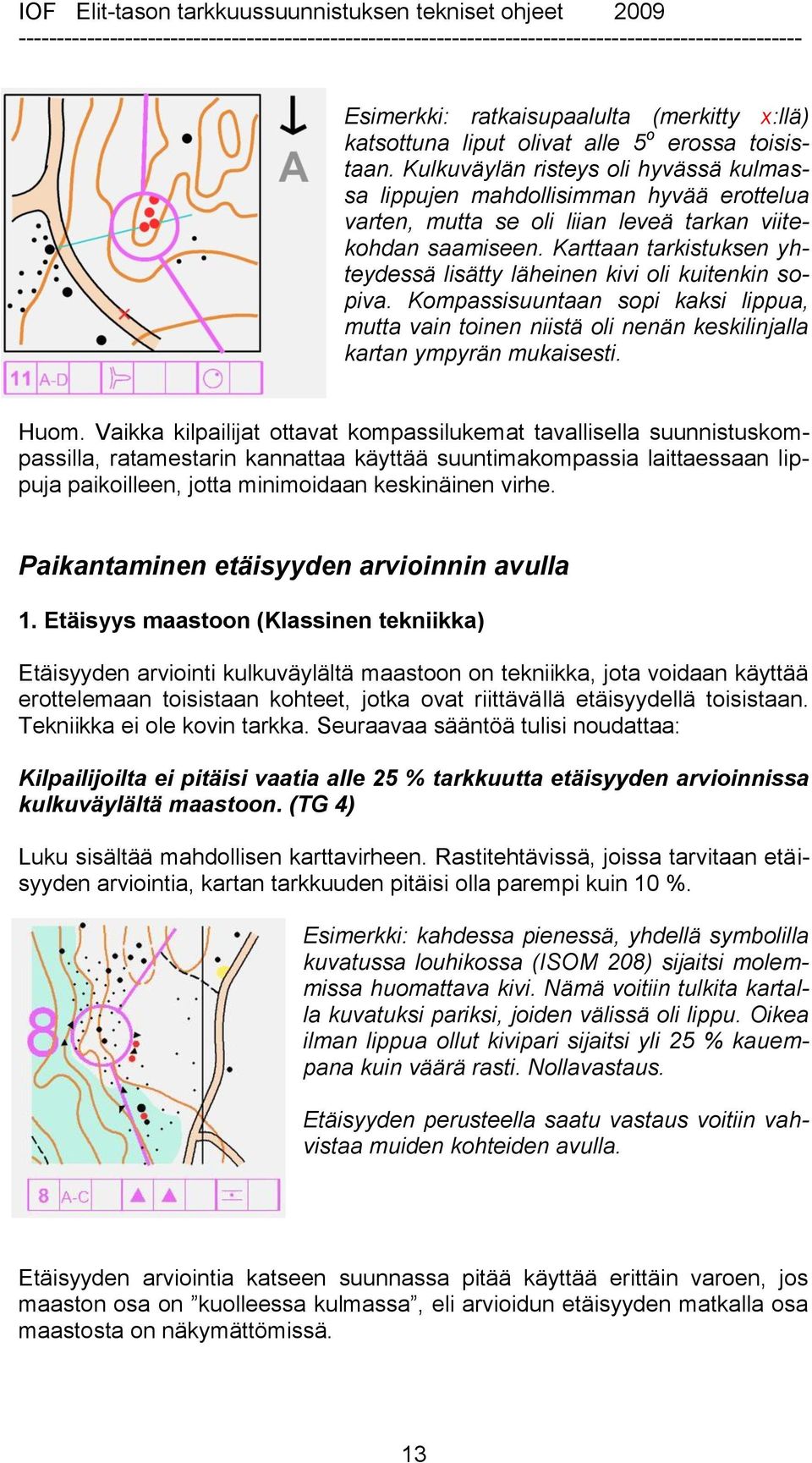 Karttaan tarkistuksen yhteydessä lisätty läheinen kivi oli kuitenkin sopiva. Kompassisuuntaan sopi kaksi lippua, mutta vain toinen niistä oli nenän keskilinjalla kartan ympyrän mukaisesti. Huom.