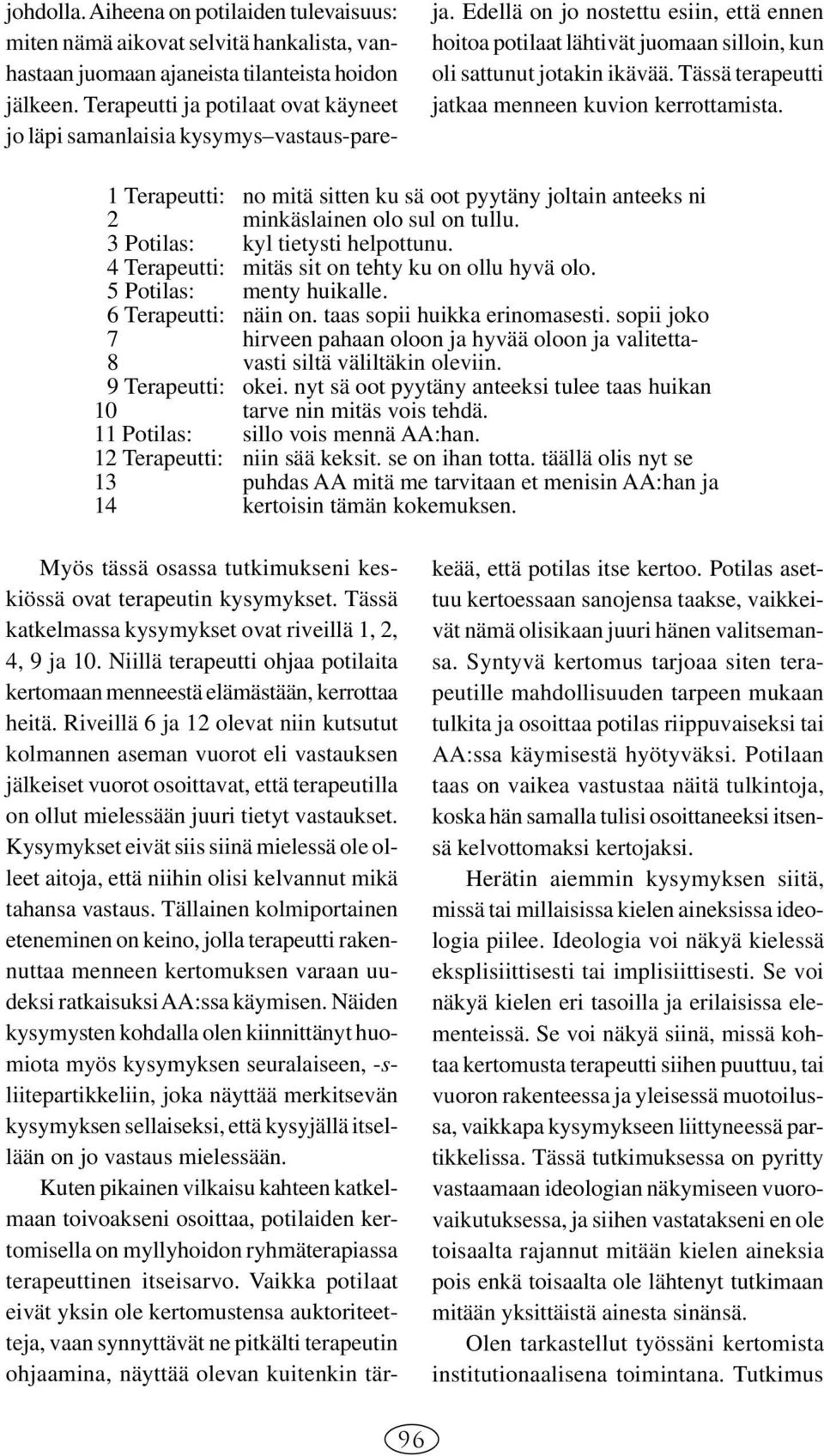 Tässä terapeutti jatkaa menneen kuvion kerrottamista. 1 Terapeutti: no mitä sitten ku sä oot pyytäny joltain anteeks ni 2 minkäslainen olo sul on tullu. 3 Potilas: kyl tietysti helpottunu.