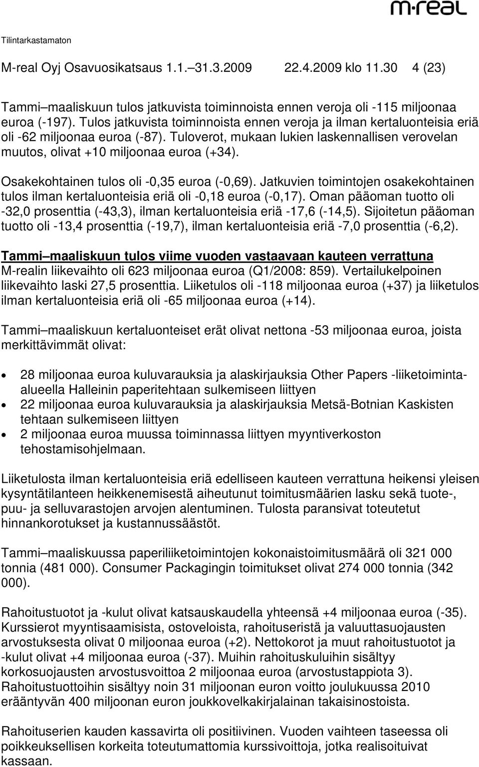 Osakekohtainen tulos oli -0,35 euroa (-0,69). Jatkuvien toimintojen osakekohtainen tulos ilman kertaluonteisia eriä oli -0,18 euroa (-0,17).