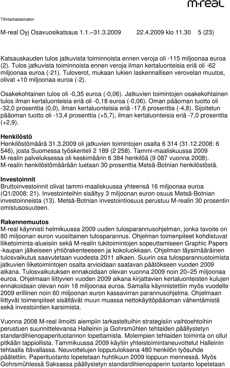 Osakekohtainen tulos oli -0,35 euroa (-0,06). Jatkuvien toimintojen osakekohtainen tulos ilman kertaluonteisia eriä oli -0,18 euroa (-0,06).