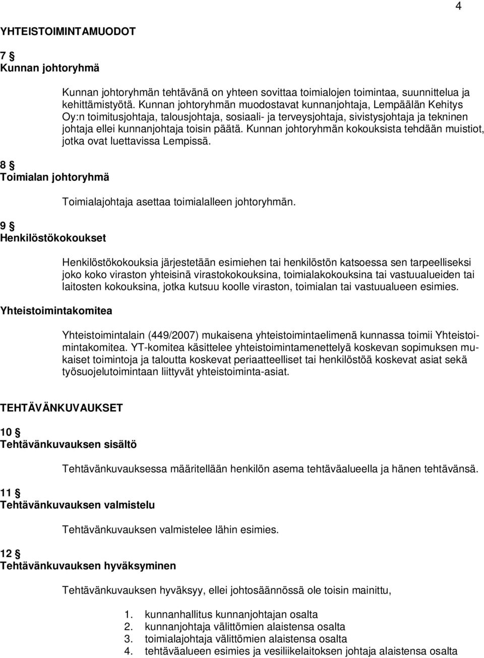 Kunnan johtoryhmän muodostavat kunnanjohtaja, Lempäälän Kehitys Oy:n toimitusjohtaja, talousjohtaja, sosiaali- ja terveysjohtaja, sivistysjohtaja ja tekninen johtaja ellei kunnanjohtaja toisin päätä.