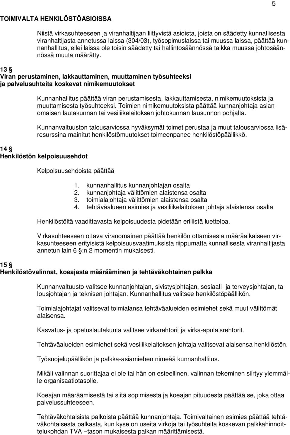 13 Viran perustaminen, lakkauttaminen, muuttaminen työsuhteeksi ja palvelusuhteita koskevat nimikemuutokset Kunnanhallitus päättää viran perustamisesta, lakkauttamisesta, nimikemuutoksista ja