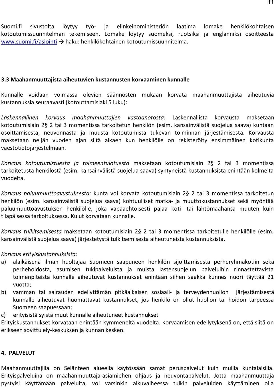 3 Maahanmuuttajista aiheutuvien kustannusten korvaaminen kunnalle Kunnalle voidaan voimassa olevien säännösten mukaan korvata maahanmuuttajista aiheutuvia kustannuksia seuraavasti (kotouttamislaki 5