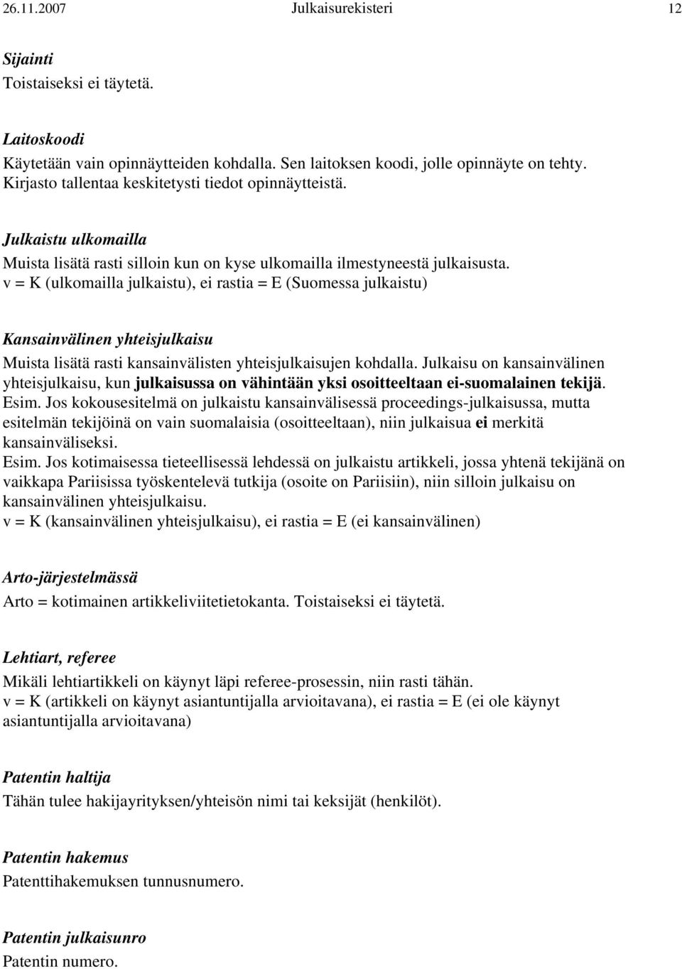 v = K (ulkomailla julkaistu), ei rastia = E (Suomessa julkaistu) Kansainvälinen yhteisjulkaisu Muista lisätä rasti kansainvälisten yhteisjulkaisujen kohdalla.