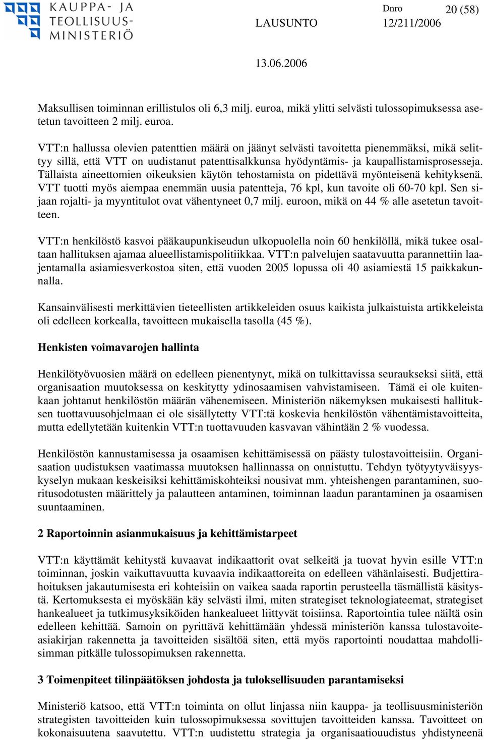 VTT:n hallussa olevien patenttien määrä on jäänyt selvästi tavoitetta pienemmäksi, mikä selittyy sillä, että VTT on uudistanut patenttisalkkunsa hyödyntämis- ja kaupallistamisprosesseja.