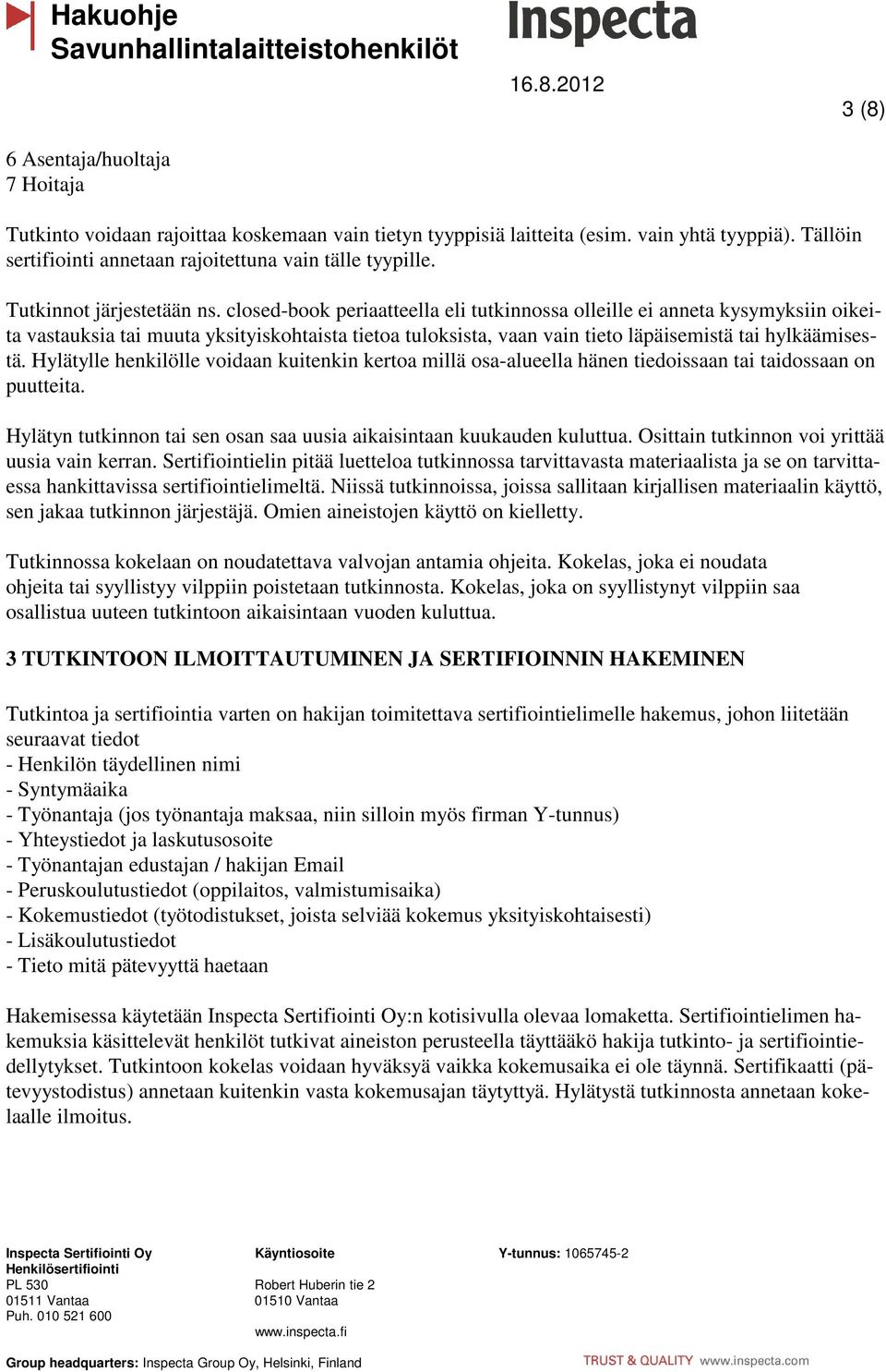 closed-book periaatteella eli tutkinnossa olleille ei anneta kysymyksiin oikeita vastauksia tai muuta yksityiskohtaista tietoa tuloksista, vaan vain tieto läpäisemistä tai hylkäämisestä.