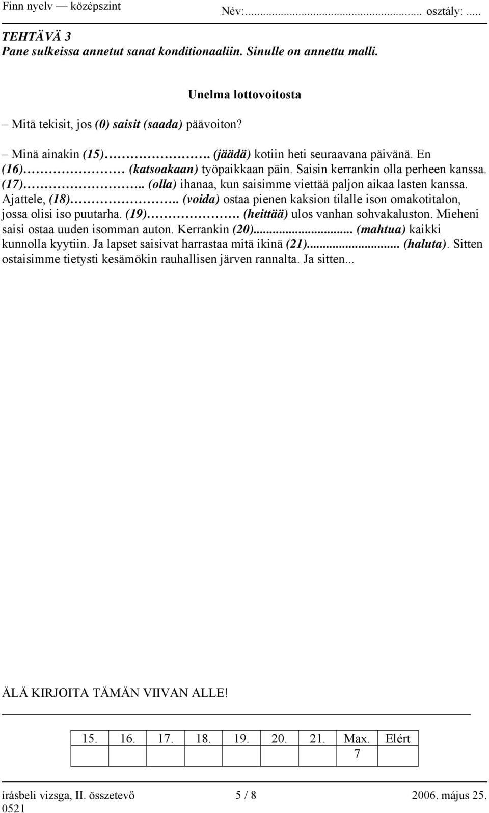 Ajattele, (18).. (voida) ostaa pienen kaksion tilalle ison omakotitalon, jossa olisi iso puutarha. (19). (heittää) ulos vanhan sohvakaluston. Mieheni saisi ostaa uuden isomman auton. Kerrankin (20).