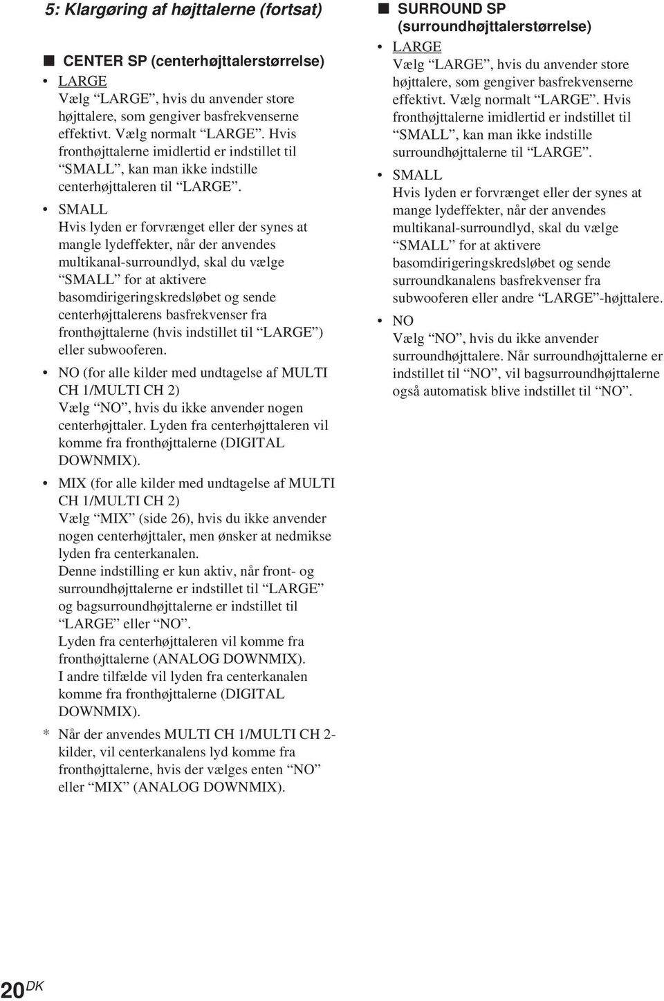 SMA Hvis lyden er forvrænget eller der synes at mangle lydeffekter, når der anvendes multikanal-surroundlyd, skal du vælge SMA for at aktivere basomdirigeringskredsløbet og sende centerhøjttalerens