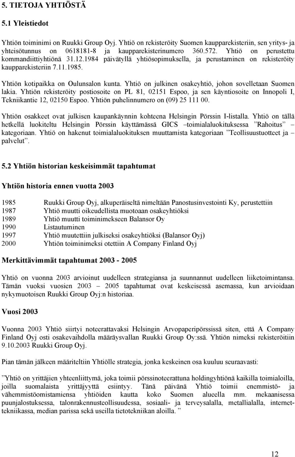 Yhtiö on julkinen osakeyhtiö, johon sovelletaan Suomen lakia. Yhtiön rekisteröity postiosoite on PL 81, 02151 Espoo, ja sen käyntiosoite on Innopoli I, Tekniikantie 12, 02150 Espoo.