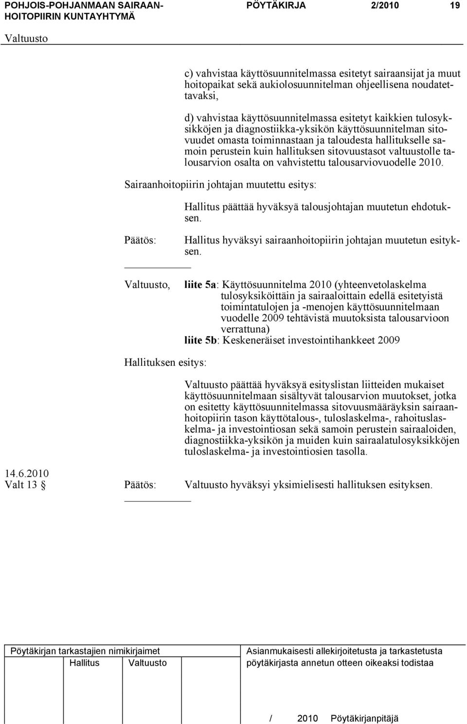 talousarvion osalta on vahvistettu talousarviovuodelle 2010. Sairaanhoitopiirin johtajan muutettu esitys: Hallitus päättää hyväksyä talousjohtajan muutetun ehdotuksen.